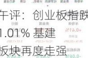 午评：创业板指跌1.01% 基建板块再度走强