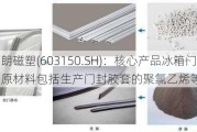 万朗磁塑(603150.SH)：核心产品冰箱门封的原材料包括生产门封胶套的聚氯乙烯等