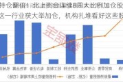 10股持仓翻倍！北上资金连续8周大比例加仓股曝光，这一行业获大举加仓，机构扎堆看好这些股