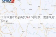 云南昭通市巧家县发生3.0级地震，震源深度10千米