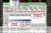 如何申请期货模拟账户以进行实战演练？这种模拟交易有哪些实际价值？