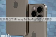 远景有救了 iPhone 16 Pro升级5倍长焦镜头