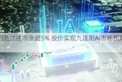 第四范式逆市涨超5% 股价实现九连阳AI市场预期升温