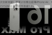 又一次创新突破！苹果计划推出超薄iPhone Air，电子ETF（515260）盘中逆市涨逾1.3%