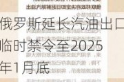 俄罗斯延长汽油出口临时禁令至2025年1月底