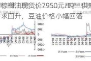 张家港棕榈油现货价7950元/吨：供应恢复预期导致需求回升，豆油价格小幅回落