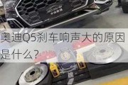 奥迪Q5刹车响声大的原因是什么？