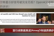 奥尔特曼示好信号被完全无视？OpenAI又收到马斯克的诉状！