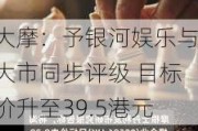 大摩：予******与大市同步评级 目标价升至39.5港元