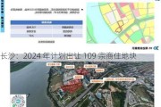 长沙：2024 年计划出让 109 宗商住地块