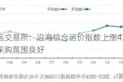 上海航运***：沿海综合运价指数上涨4.1%，煤炭市场***购氛围良好