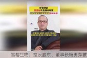 雪榕生物：控股股东、董事长杨勇萍被留置