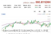 Evercore维持亚马逊(AMZN.US)买入评级，上调目标价至240美元