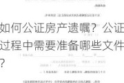 如何公证房产遗嘱？公证过程中需要准备哪些文件？