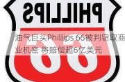 油气巨头Phillips 66被判窃取商业机密 将赔偿超6亿美元