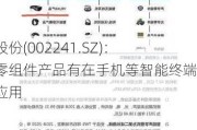 歌尔股份(002241.SZ)：精密零组件产品有在手机等智能终端上的应用