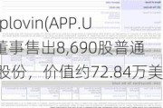 Applovin(APP.US)董事售出8,690股普通股股份，价值约72.84万美元