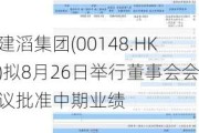 建滔集团(00148.HK)拟8月26日举行董事会会议批准中期业绩