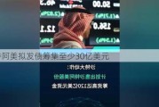 沙特阿美拟发债筹集至少30亿美元