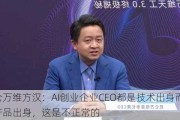 昆仑万维方汉：AI创业企业CEO都是技术出身而非产品出身，这是不正常的