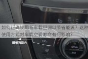 如何正确使用新车载空调以节省能源？这种使用方式对车载空调寿命有何影响？