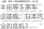 丰田等 5 家车企***：日本汽车业的危机？