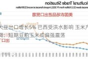 美国大豆出口增长5% 巴西受洪水影响 玉米产量预期下调：短期豆粕玉米或偏强震荡