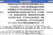 双飞集团(300817.SZ)股东顺飞投资、腾飞投资拟合计减持不超290万股