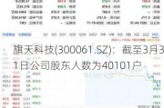 旗天科技(300061.SZ)：截至3月31日公司股东人数为40101户