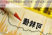 银行可转债表现佛系 机构：未来一年可能进入供给收缩期