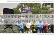 被尼日尔撤销开采许可证 加拿大铀矿公司GoviEx股价暴跌近30%