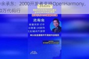 华为余承东：2000开发者支持OpenHarmony，贡献6200万代码行