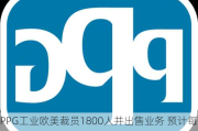 PPG工业欧美裁员1800人并出售业务 预计每年节省1.75亿美元