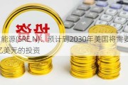 桑普拉能源(SRE.N)：预计到2030年美国将需要超过6000亿美元的投资