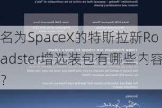 名为SpaceX的特斯拉新Roadster增选装包有哪些内容？