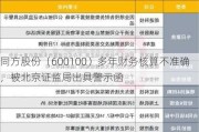 同方股份（600100）多年财务核算不准确，被北京证监局出具警示函