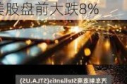 营收利润双降、CEO突然离职，全球第四大车企Stellantis美股盘前大跌8%