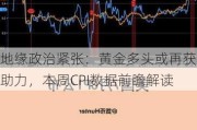 地缘政治紧张：黄金多头或再获助力，本周CPI数据前瞻解读