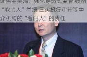 证监会吴清：强化穿透式监管 鼓励“吹哨人”举报 压实投行审计等中介机构的“看门人”的责任