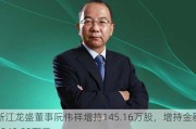 浙江龙盛董事阮伟祥增持145.16万股，增持金额1249.83万元