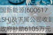 国新能源(600617.SH)及下属公司收到政府补助6105万元