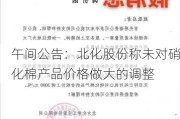 午间公告：北化股份称未对硝化棉产品价格做大的调整