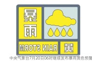 中央气象台7月20日06时继续发布暴雨黄色预警