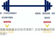 如何理解纯债基金的投资策略？这些策略如何影响策略和风险？