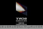 索尼影业首席运营官Ravi Ahuja将出任首席执行官