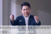 余承东谈Pura命名：我一直要求坚持极致简约的设计语言