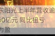 东阳光上半年营收逾60亿元 同比扭亏为盈