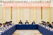 青岛证监局召开2024年辖区上市公司监管工作座谈会