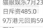 猫眼***7月23日斥资485.09万港元回购59万股