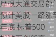 摩根大通交易部门预计美股一路涨到年底 标普500指数再创新高